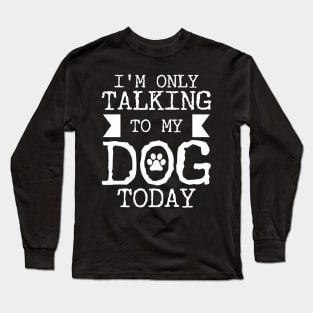 I'm Only Talking To My Dog Today Long Sleeve T-Shirt